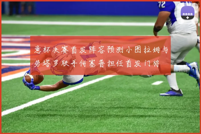 意杯决赛首发阵容预测小图拉姆与劳塔罗联手何塞普担任首发门将
