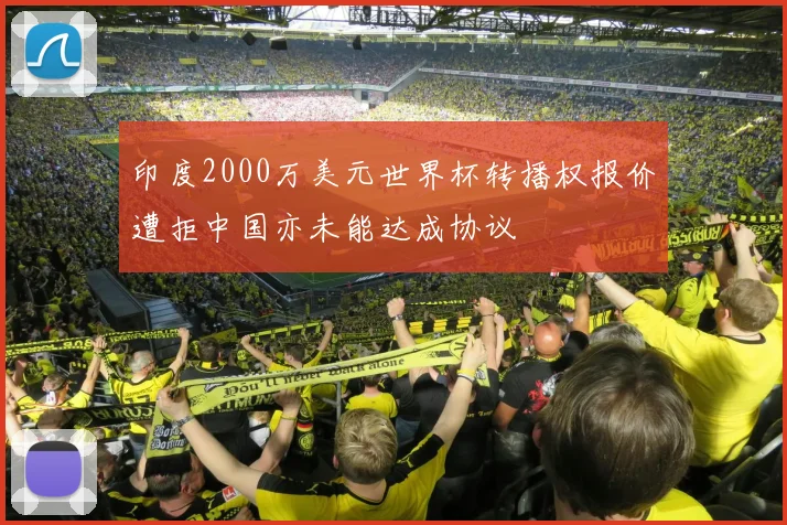 印度2000万美元世界杯转播权报价遭拒中国亦未能达成协议