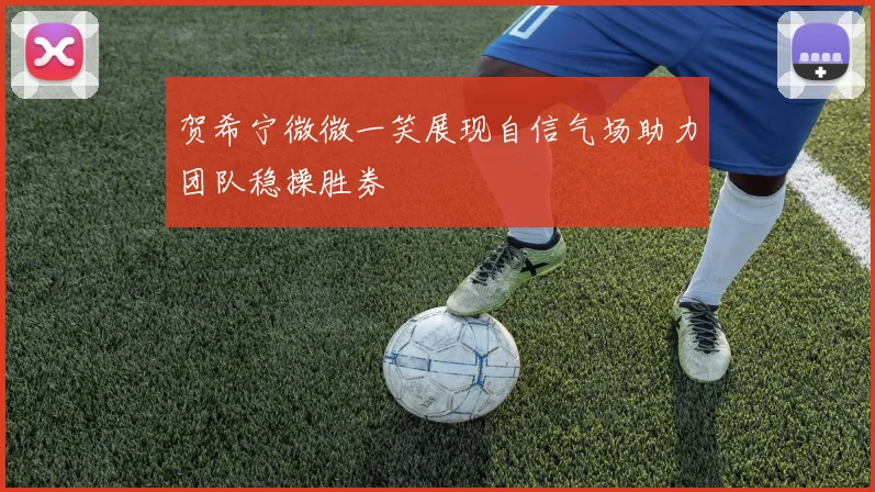 贺希宁微微一笑展现自信气场助力团队稳操胜券