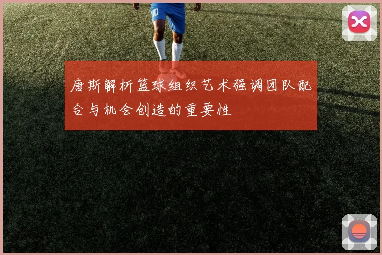 唐斯解析篮球组织艺术强调团队配合与机会创造的重要性